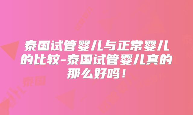 泰国试管婴儿与正常婴儿的比较-泰国试管婴儿真的那么好吗！