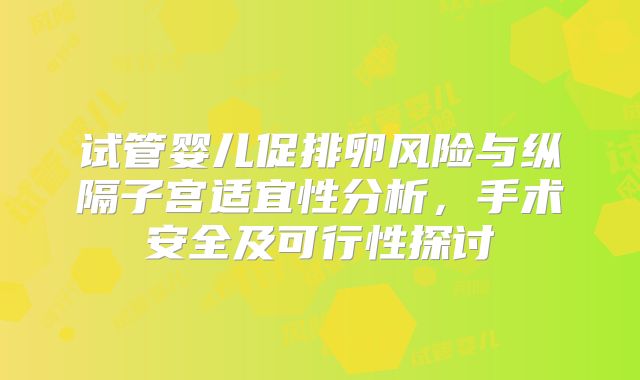 试管婴儿促排卵风险与纵隔子宫适宜性分析，手术安全及可行性探讨
