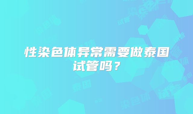 性染色体异常需要做泰国试管吗？