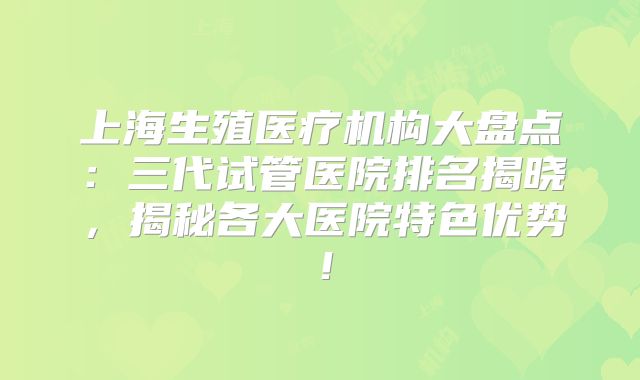上海生殖医疗机构大盘点：三代试管医院排名揭晓，揭秘各大医院特色优势！