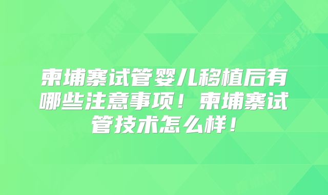 柬埔寨试管婴儿移植后有哪些注意事项！柬埔寨试管技术怎么样！