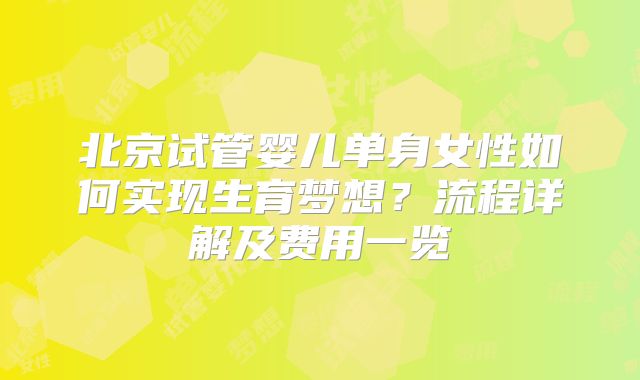 北京试管婴儿单身女性如何实现生育梦想?流程详解及费用一览