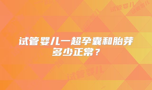 试管婴儿一超孕囊和胎芽多少正常?