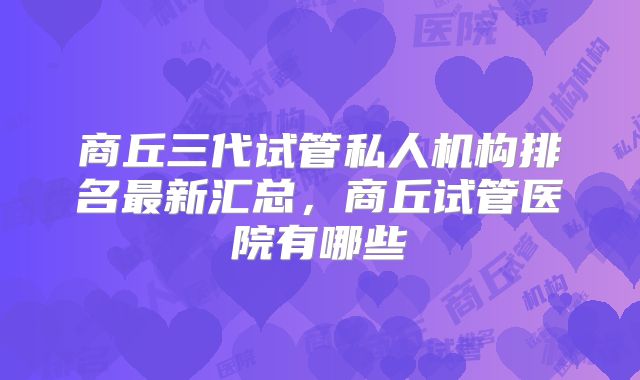 商丘三代试管私人机构排名最新汇总，商丘试管医院有哪些