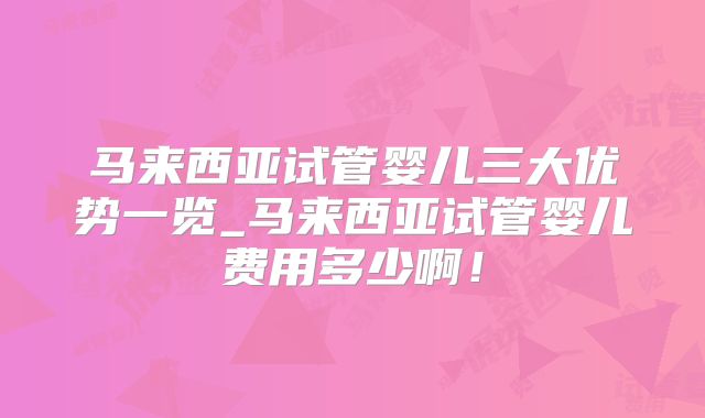 马来西亚试管婴儿三大优势一览_马来西亚试管婴儿费用多少啊！