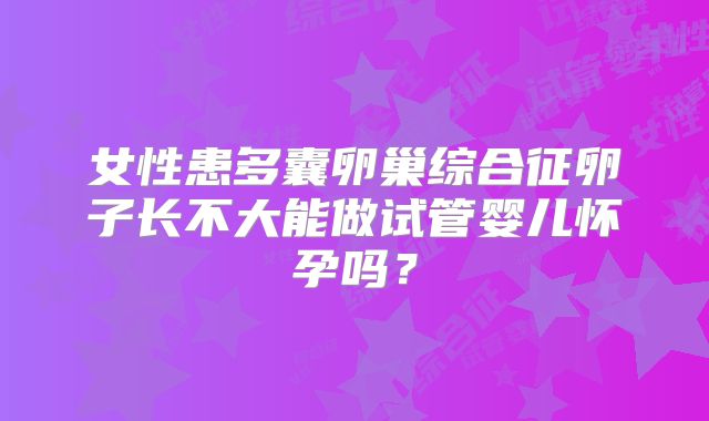 女性患多囊卵巢综合征卵子长不大能做试管婴儿怀孕吗？