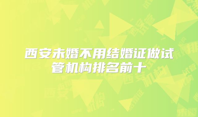 西安未婚不用结婚证做试管机构排名前十