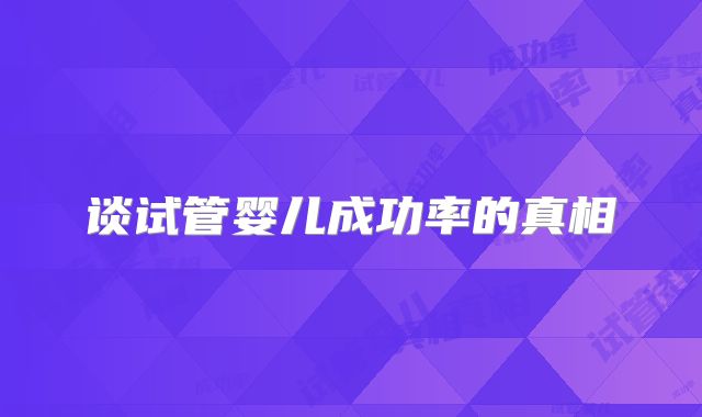 谈试管婴儿成功率的真相
