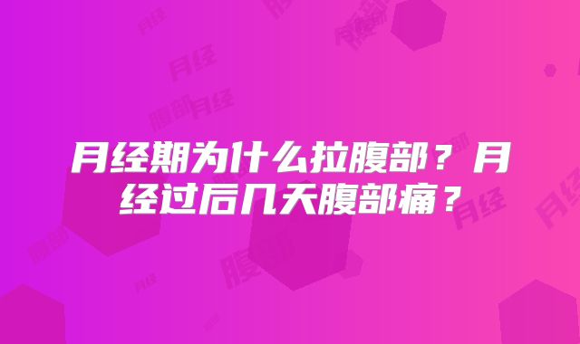 月经期为什么拉腹部？月经过后几天腹部痛？