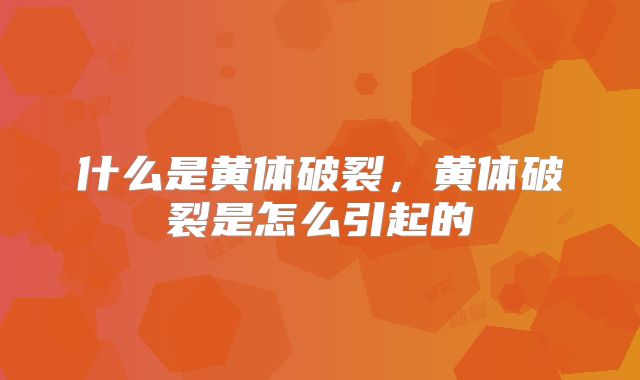 什么是黄体破裂,黄体破裂是怎么引起的