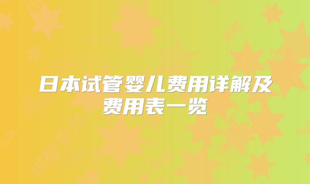日本试管婴儿费用详解及费用表一览