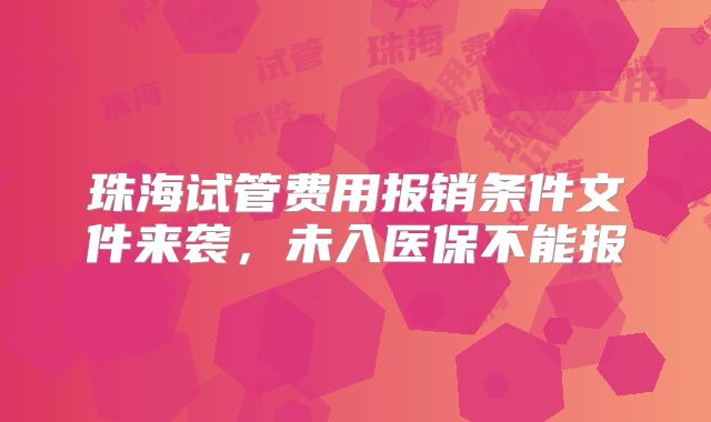 珠海试管费用报销条件文件来袭，未入医保不能报