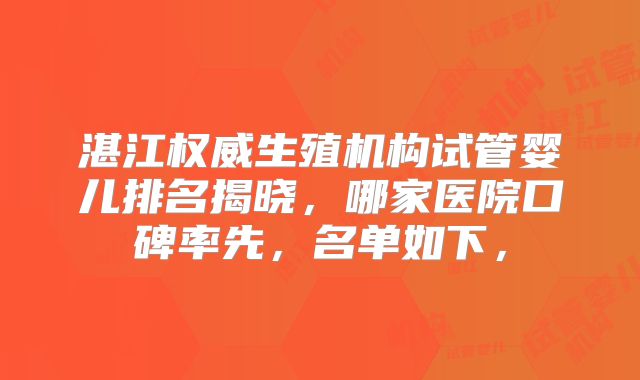 湛江权威生殖机构试管婴儿排名揭晓，哪家医院口碑率先，名单如下，