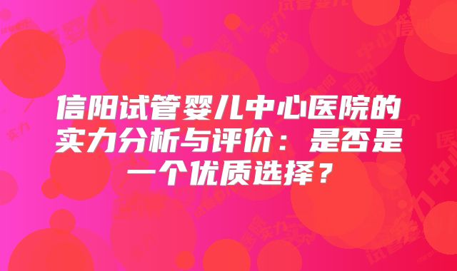 信阳试管婴儿中心医院的实力分析与评价:是否是一个优质选择?