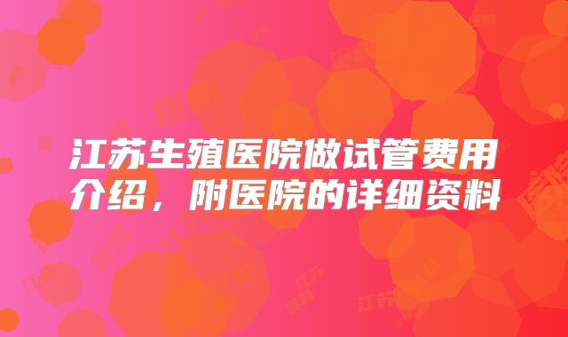 江苏生殖医院做试管费用介绍，附医院的详细资料