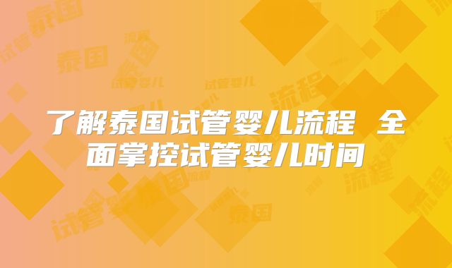 了解泰国试管婴儿流程 全面掌控试管婴儿时间