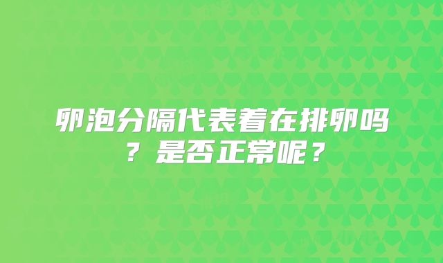 卵泡分隔代表着在排卵吗？是否正常呢？