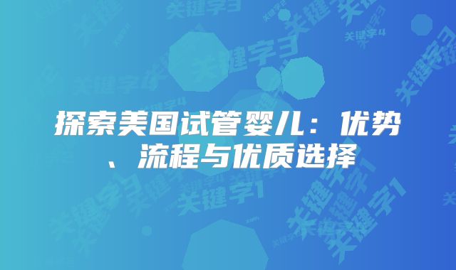探索美国试管婴儿：优势、流程与优质选择