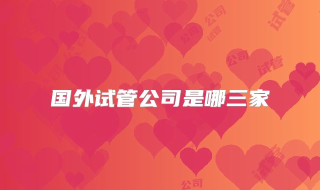 国外试管公司是哪三家