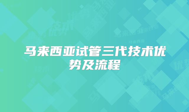马来西亚试管三代技术优势及流程