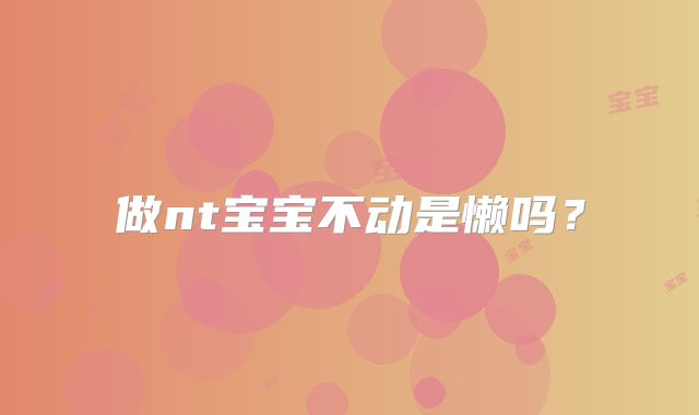 做nt宝宝不动是懒吗?