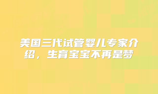 美国三代试管婴儿专家介绍,生育宝宝不再是梦