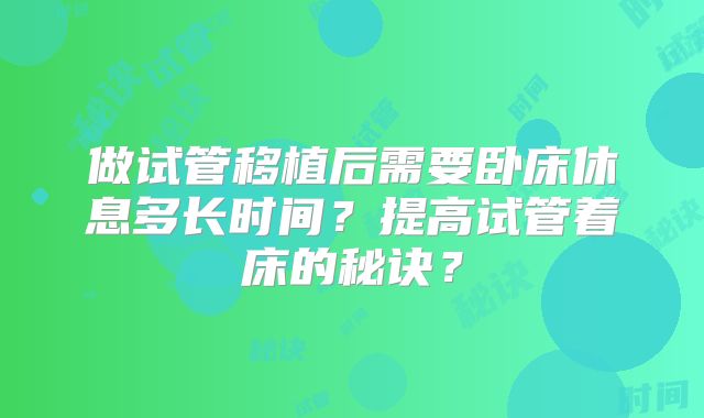 做试管移植后需要卧床休息多长时间？提高试管着床的秘诀？