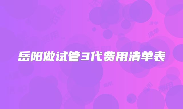 岳阳做试管3代费用清单表