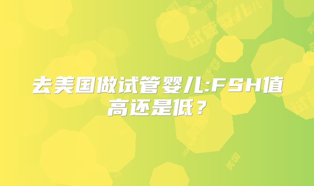 去美国做试管婴儿:FSH值高还是低？