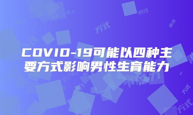 COVID-19可能以四种主要方式影响男性生育能力