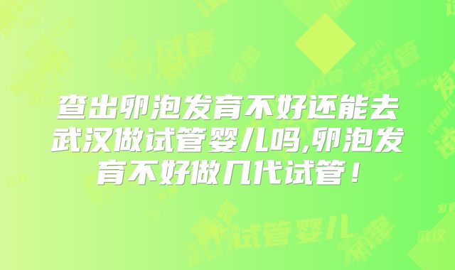 查出卵泡发育不好还能去武汉做试管婴儿吗,卵泡发育不好做几代试管!