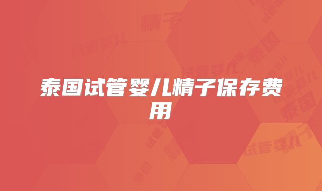 泰国试管婴儿精子保存费用