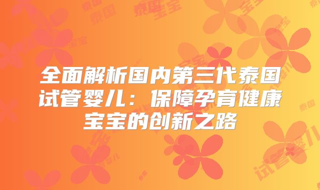 全面解析国内第三代泰国试管婴儿：保障孕育健康宝宝的创新之路