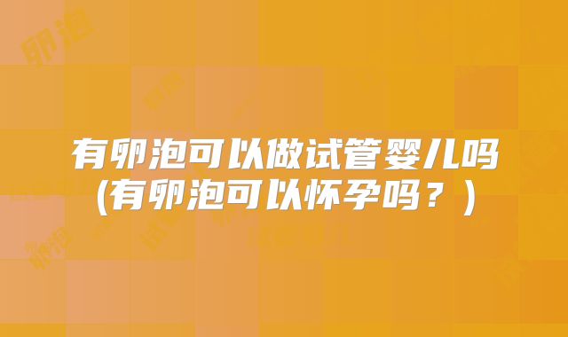 有卵泡可以做试管婴儿吗(有卵泡可以怀孕吗？)