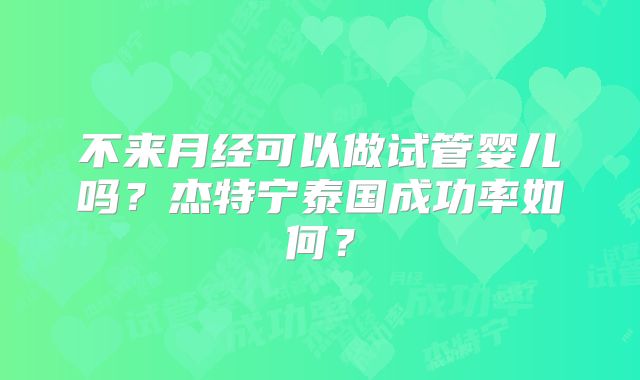 不来月经可以做试管婴儿吗？杰特宁泰国成功率如何？