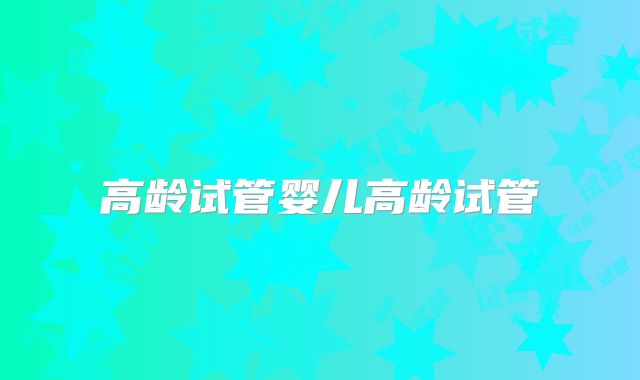 高龄试管婴儿高龄试管