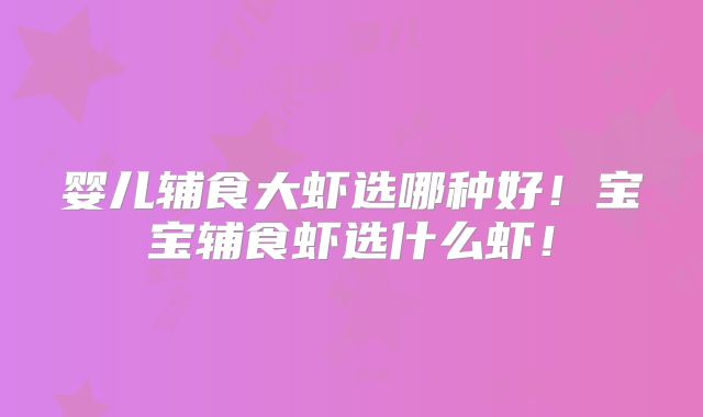 婴儿辅食大虾选哪种好!宝宝辅食虾选什么虾!