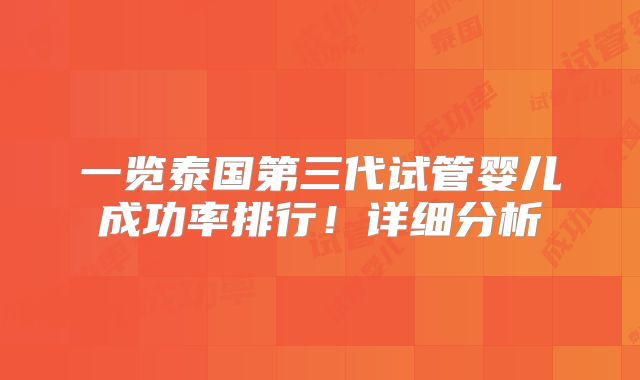 一览泰国第三代试管婴儿成功率排行！详细分析