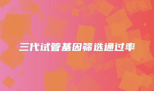 三代试管基因筛选通过率