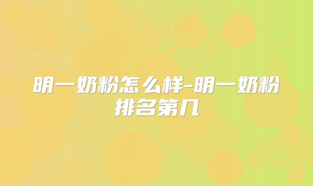 明一奶粉怎么样-明一奶粉排名第几