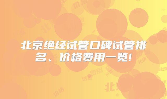 北京绝经试管口碑试管排名、价格费用一览!