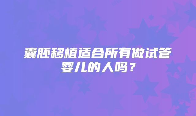 囊胚移植适合所有做试管婴儿的人吗？