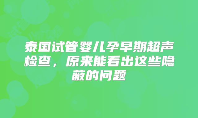 泰国试管婴儿孕早期超声检查，原来能看出这些隐蔽的问题