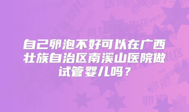 自己卵泡不好可以在广西壮族自治区南溪山医院做试管婴儿吗?