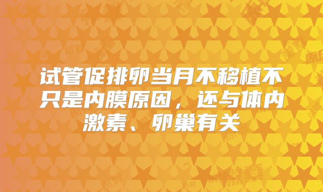 试管促排卵当月不移植不只是内膜原因，还与体内激素、卵巢有关