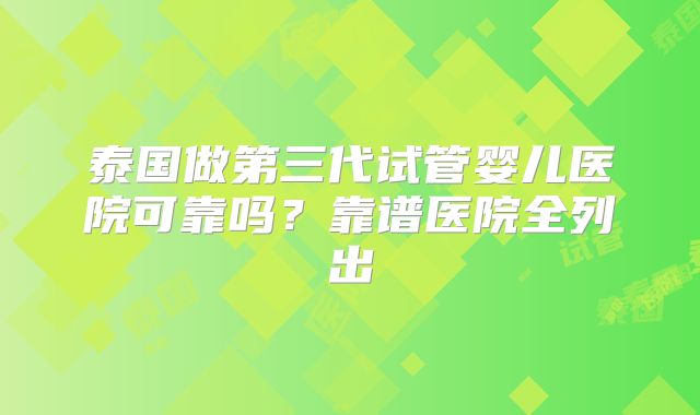 泰国做第三代试管婴儿医院可靠吗？靠谱医院全列出