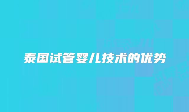 泰国试管婴儿技术的优势