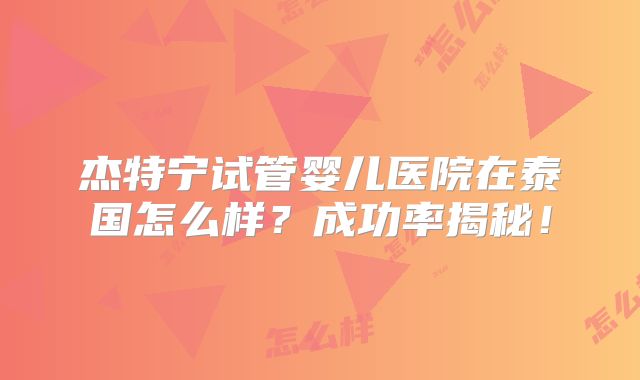 杰特宁试管婴儿医院在泰国怎么样？成功率揭秘！