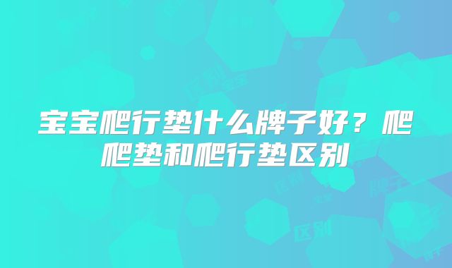 宝宝爬行垫什么牌子好？爬爬垫和爬行垫区别