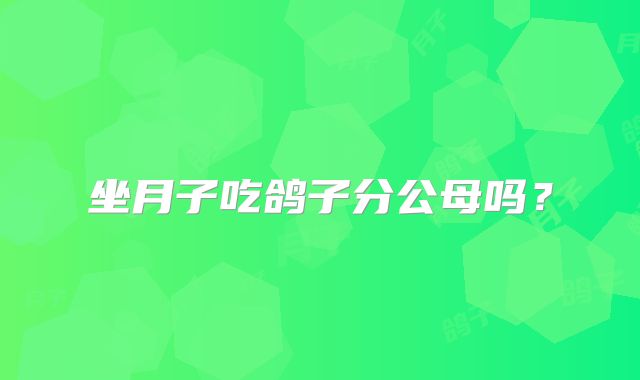 坐月子吃鸽子分公母吗?